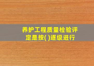 养护工程质量检验评定是按( )逐级进行